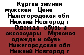 Куртка зимняя, мужская › Цена ­ 10 000 - Нижегородская обл., Нижний Новгород г. Одежда, обувь и аксессуары » Мужская одежда и обувь   . Нижегородская обл.,Нижний Новгород г.